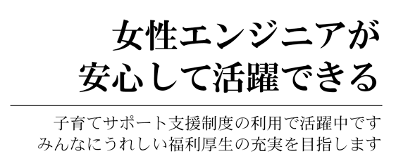 子育てサポート支援制度の利用で活躍中です。みんなにうれしい福利厚生の充実を目指します